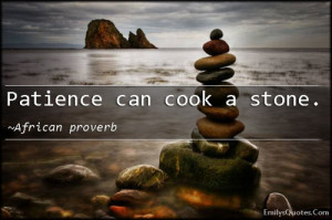 Patience can cook a stone.”