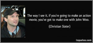 ... action movie, you've got to make one with John Woo. - Christian Slater