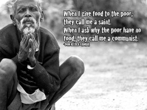 When I give food to the poor, they call me a saint. When I ask why the ...