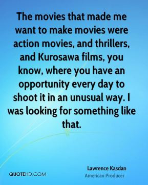 Lawrence Kasdan - The movies that made me want to make movies were ...