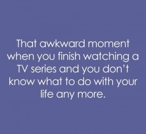 that-awkward-moment-when-you-finish-watching-a-tv-series-and-you-dont ...