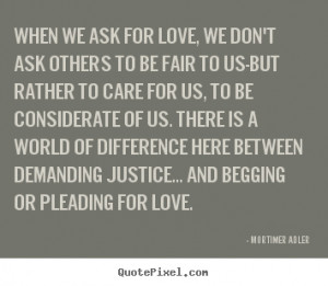 Love quote - When we ask for love, we don't ask others to be..