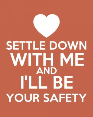 Settle down with me and I’ll be your safety