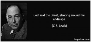 God' said the Ghost, glancing around the landscape. - C. S. Lewis