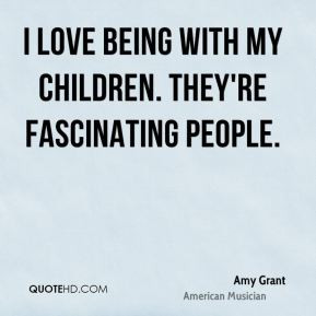 amy grant amy grant i love being with my children theyre fascinating