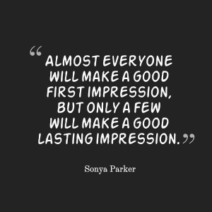 almost everyone will make a good first impression but only will make a ...