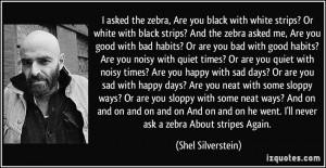 the zebra, Are you black with white strips? Or white with black strips ...