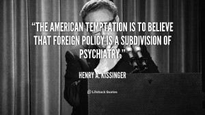 ... is to believe that foreign policy is a subdivision of psychiatry