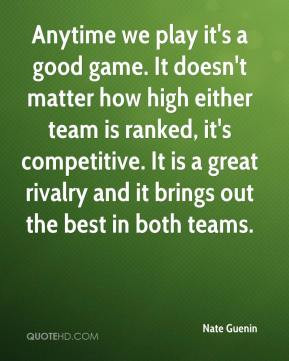 Anytime we play it's a good game. It doesn't matter how high either ...