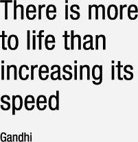 There is more to life than increasing its speed Mohandas Ghandi