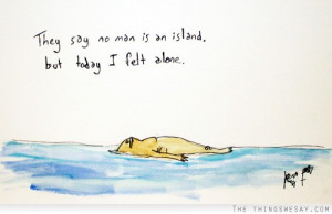 They say no man is an island but today I felt alone
