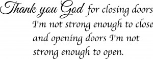 Thank you God for closing doors I'm not strong enough to close and ...