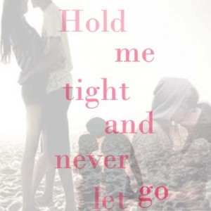 Hold me tight and never let go.”
