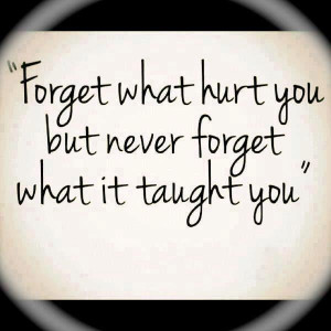 Forget What Hurt You But Never Forget What It Taught You