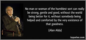 good, without the world being better for it, without somebody being ...