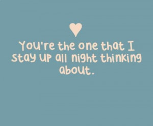 ... com/youre-the-one-that-i-stay-up-all-night-thinking-about-love-quote