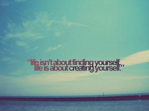... Finding Yourself Life Is About Creating Yourself - Confidence Quote