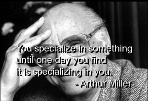 Arthur miller, quotes, sayings, specialize, work, life, wisdom
