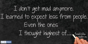 ... to expect less from people. Even the ones I thought highest of