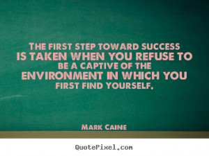 The first step toward success is taken when you refuse to be a captive ...