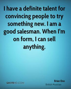 ... new. I am a good salesman. When I'm on form, I can sell anything