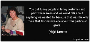 You put funny people in funny costumes and paint them green and we ...