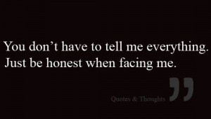 You don't have to tell me everything. Just be honest when facing me.