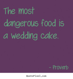 dangerous food is a wedding cake proverb more love quotes life quotes ...