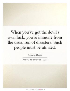 ... usual run of disasters. Such people must be utilized. Picture Quote #1