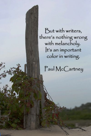 But with writers, there’s nothing wrong with melancholy. It’s an ...