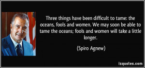 to tame: the oceans, fools and women. We may soon be able to tame ...