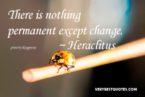 Change Quotes - There is nothing permanent except change. Heraclitus