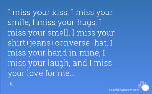 miss your kiss, I miss your smile, I miss your hugs, I miss your ...