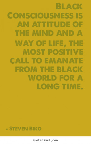 ... of the mind and a way of life, the.. Steven Biko good life quotes