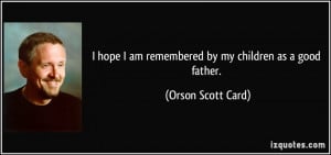 ... am remembered by my children as a good father. - Orson Scott Card