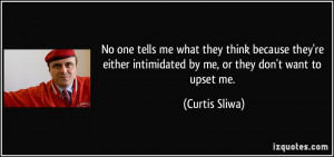 intimidated by me, or they don't want to upset me. - Curtis Sliwa