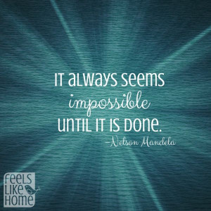 It always seems impossible until it is done.