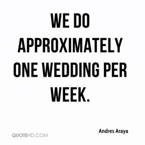 Andres Araya - We do approximately one wedding per week.