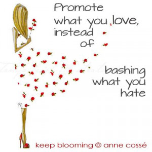 Promote what you love, instead of bashing what you hate • Keep ...