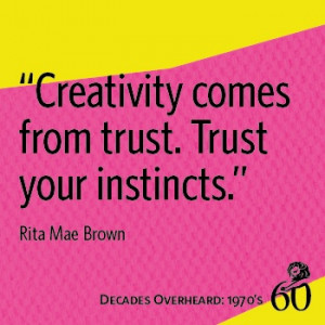 ... Creativity comes from trust. Trust your instincts.