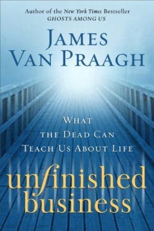 Unfinished Business: What the Dead Can Teach Us About Life by James ...