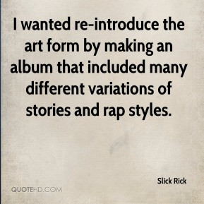 ... many different variations of stories and rap styles. - Slick Rick