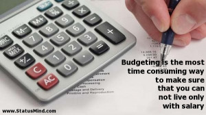 Budgeting is the most time consuming way to make sure that you can not ...