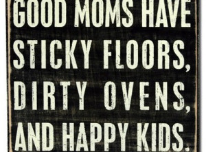 ... Floors, Messy Kitchens, Dirty Ovens, Piles of Laundry, And Happy Kids