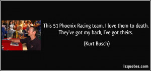 ... love them to death. They've got my back, I've got theirs. - Kurt Busch