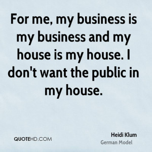 For me, my business is my business and my house is my house. I don't ...