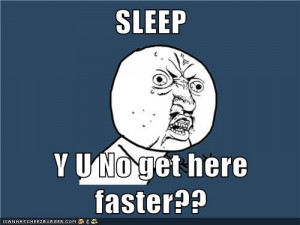 SLEEP Y U No get here faster??