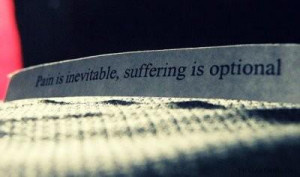 Pain is inevitable but suffering is optional