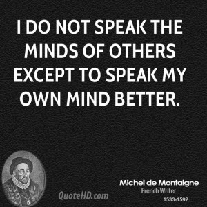 do not speak the minds of others except to speak my own mind better.
