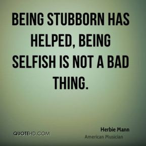 ... Mann - Being stubborn has helped, being selfish is not a bad thing